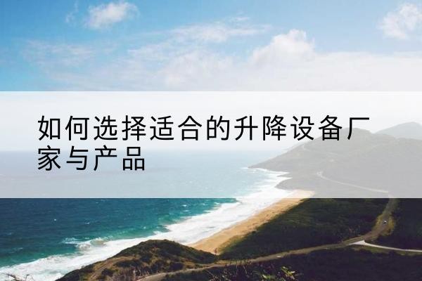 云冈电动升降平台厂家-如何选择适合的升降设备厂家与产品