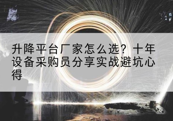 云冈升降平台厂家-怎么选？十年设备采购员分享实战避坑心得