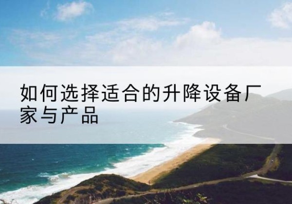 云冈电动升降平台厂家-如何选择适合的升降设备厂家与产品